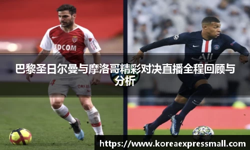 巴黎圣日尔曼与摩洛哥精彩对决直播全程回顾与分析