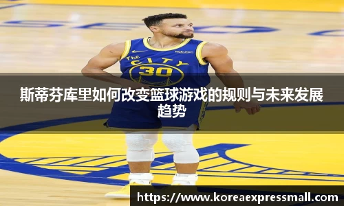 斯蒂芬库里如何改变篮球游戏的规则与未来发展趋势