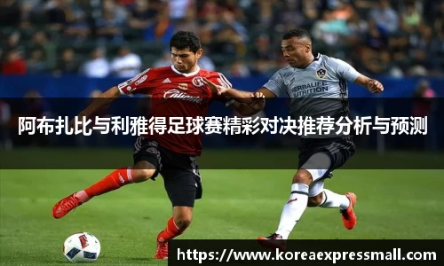 阿布扎比与利雅得足球赛精彩对决推荐分析与预测