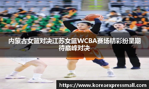 内蒙古女篮对决江苏女篮WCBA赛场精彩纷呈期待巅峰对决