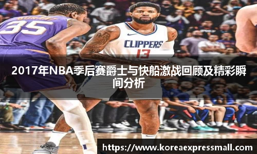 2017年NBA季后赛爵士与快船激战回顾及精彩瞬间分析