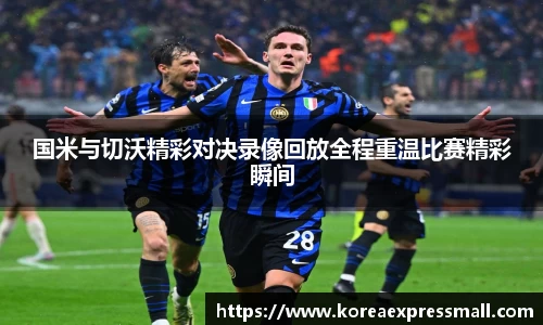 国米与切沃精彩对决录像回放全程重温比赛精彩瞬间