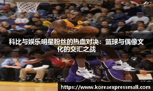 科比与娱乐明星粉丝的热血对决：篮球与偶像文化的交汇之战