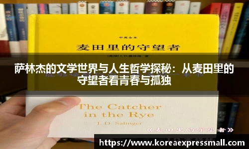 萨林杰的文学世界与人生哲学探秘：从麦田里的守望者看青春与孤独