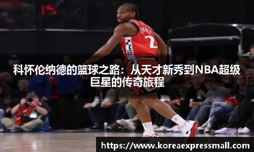 科怀伦纳德的篮球之路：从天才新秀到NBA超级巨星的传奇旅程