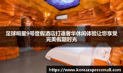 足球明星9号度假酒店打造奢华休闲体验让您享受完美假期时光
