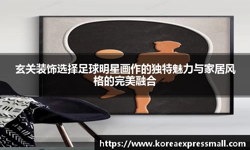 玄关装饰选择足球明星画作的独特魅力与家居风格的完美融合