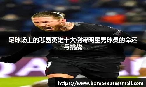 足球场上的悲剧英雄十大倒霉明星男球员的命运与挑战
