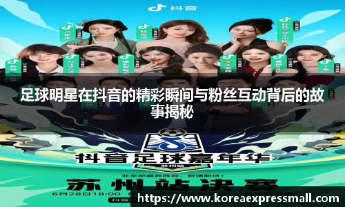 足球明星在抖音的精彩瞬间与粉丝互动背后的故事揭秘