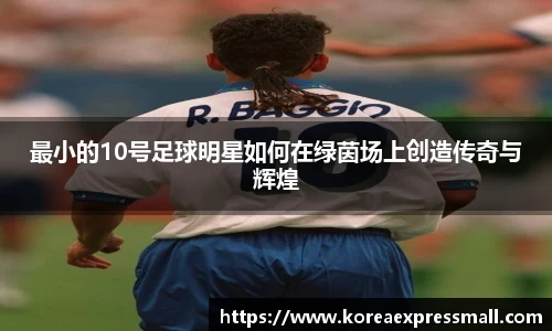 最小的10号足球明星如何在绿茵场上创造传奇与辉煌
