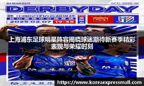 上海浦东足球明星阵容揭晓球迷期待新赛季精彩表现与荣耀时刻