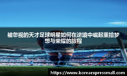 被忽视的天才足球明星如何在逆境中崛起重拾梦想与荣耀的旅程